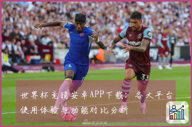 世界杯竞猜安卓APP下载：各大平台使用体验与功能对比分析