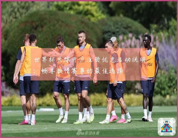 世界杯买球开户注册优惠活动说明：畅享激情赛事的最佳选择