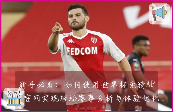 新手必看：如何使用世界杯竞猜APP官网实现轻松赛事分析与体验优化