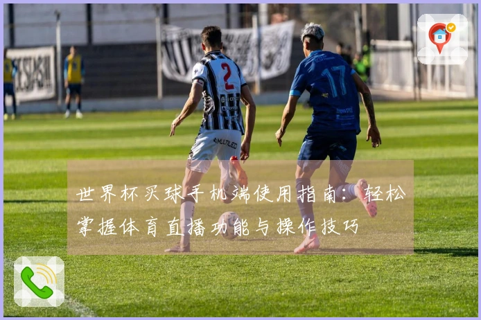 世界杯买球手机端使用指南：轻松掌握体育直播功能与操作技巧