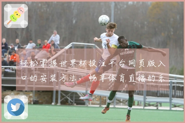 轻松掌握世界杯投注平台网页版入口的安装方法，畅享体育直播的乐趣