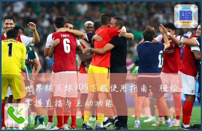世界杯买球iOS下载使用指南：轻松掌握直播与互动功能