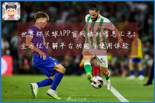 世界杯买球APP官网福利信息汇总：全方位了解平台功能与使用体验