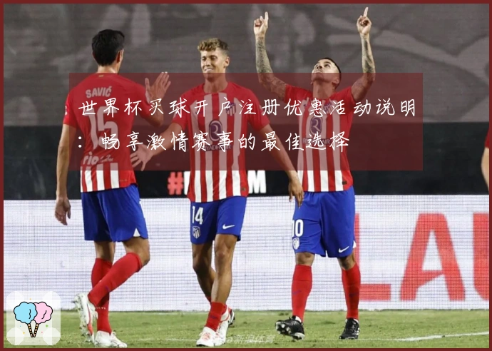 世界杯买球开户注册优惠活动说明：畅享激情赛事的最佳选择