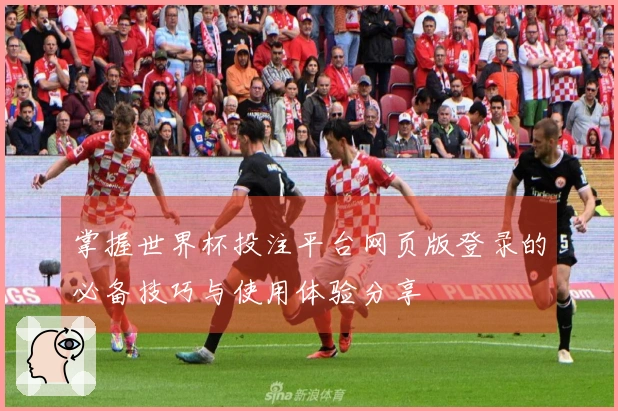 掌握世界杯投注平台网页版登录的必备技巧与使用体验分享