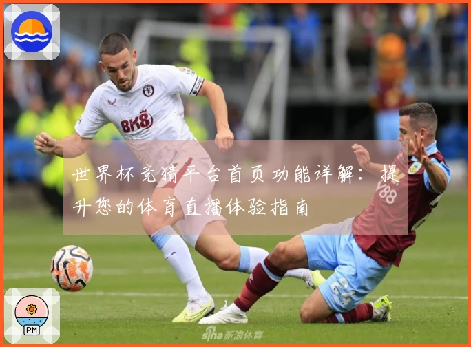 世界杯竞猜平台首页功能详解:提升您的体育直播体验指南