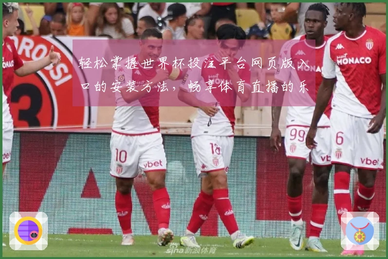 轻松掌握世界杯投注平台网页版入口的安装方法，畅享体育直播的乐趣