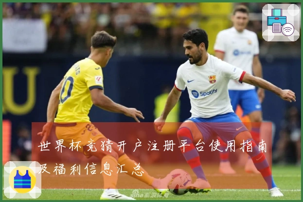 世界杯竞猜开户注册平台使用指南及福利信息汇总