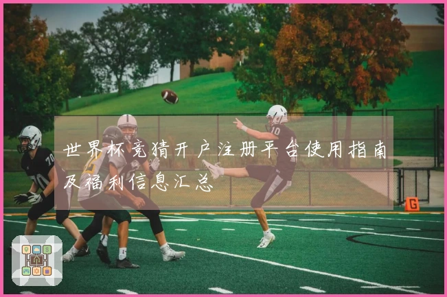 世界杯竞猜开户注册平台使用指南及福利信息汇总