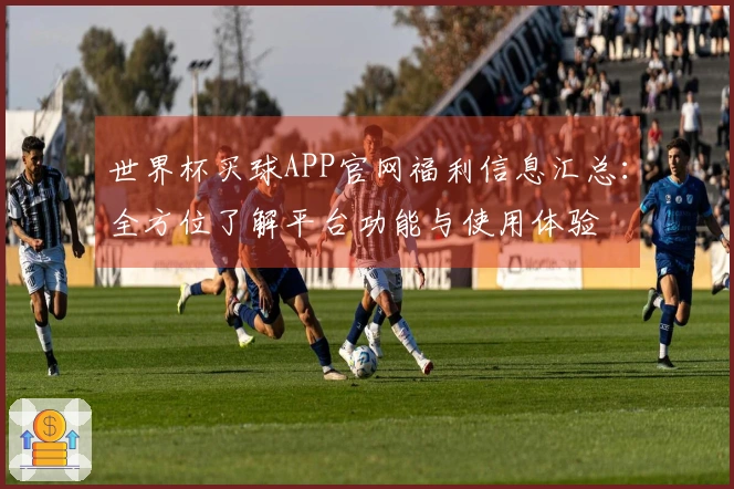 世界杯买球APP官网福利信息汇总：全方位了解平台功能与使用体验